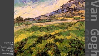 VanGogh
Campo Verde de
Trigo
Óleo sobre tela, 73.0
x 92.0 cm.
Saint-Rémy: junho,
1889.
Zurique: Kunsthaus
Zurich.
 