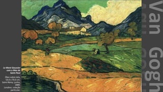 VanGogh
Le Mont Gaussier
com o Mas de
Saint-Paul
Óleo sobre tela,
53.0 x 70.0 cm.
Saint-Rémy: junho,
1889.
Londres: coleção
particular.
 