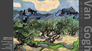 VanGogh
Oliveiras com os
Alpilles ao Fundo
Óleo sobre tela, 72.5
x 92.0 cm.
Saint-Rémy: junho,
1889.
Nova Iorque:
Museum of Modern
Art.
 