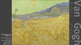 VanGogh
Campo de Trigo com
Ceifeiro e Sol
Óleo sobre tela, 72.0
x 92.0 cm.
Saint-Rémy: finais de
junho, 1889.
Otterlo: Kröller-
Müller Museum.
 