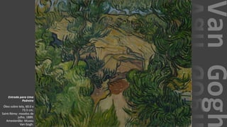 VanGogh
Entrada para Uma
Pedreira
Óleo sobre tela, 60.0 x
73.5 cm.
Saint-Rémy: meados de
julho, 1889.
Amesterdão: Museu
Van Gogh.
 