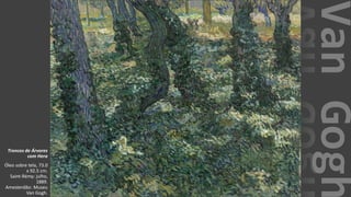 VanGogh
Troncos de Árvores
com Hera
Óleo sobre tela, 73.0
x 92.5 cm.
Saint-Rémy: julho,
1889.
Amesterdão: Museu
Van Gogh.
 