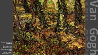 VanGogh
Troncos de Árvores
com Hera
Óleo sobre tela,
45.0 x 60.0 cm.
Saint-Rémy: verão,
1889.
Otterlo: Kröller-
Müller Museum.
 