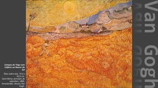 VanGogh
Campos de Trigo com
Ceifeiro ao Nascer do
Sol
Óleo sobre tela, 73.0 x
92.0 cm.
Saint-Rémy: princípio de
setembro, 1889.
Amesterdão: Museu Van
Gogh.
 