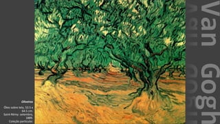 VanGogh
Oliveiras
Óleo sobre tela, 53.5 x
64.5 cm.
Saint-Rémy: setembro,
1889.
Coleção particular.
 