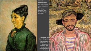VanGogh
Retrato de Um
Jovem Camponês
Óleo sobre tela,
61.0 x 50.0 cm.
Saint-Rémy:
setembro, 1889.
Roma: Galleria
Nazionale d'Arte
Moderna.
Retrato de
Madame Trabuc
Óleo sobre tela em
painel, 64.0 x 49.0
cm.
Saint-Rémy:
setembro, 1889.
São Petersburgo:
Hermitage.
 