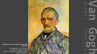 VanGogh
Retrato de Trabuc, Um Paciente do Hospital
Saint-Paul
Óleo sobre tela, 61.0 x 46.0 cm.
Saint-Rémy: setembro, 1889.
Solothurn: Kunstmuseum Solothurn, Dubi-
Muller Foundation.
 