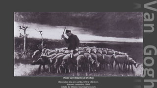 VanGogh
Pastor com Rebanho de Ovelhas
Óleo sobre tela em cartão, 67.0 x 126.0 cm.
Nuenen: setembro, 1884.
Cidade do México: Soumaya Museum.
 