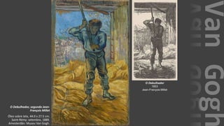 VanGogh
O Debulhador, segundo Jean-
François Millet
Óleo sobre tela, 44.0 x 27.5 cm.
Saint-Rémy: setembro, 1889.
Amesterdão: Museu Van Gogh.
O Debulhador
1853
Jean-François Millet
 