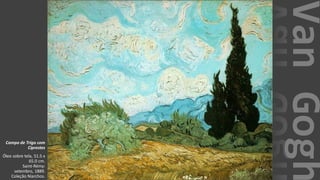 VanGogh
Campo de Trigo com
Ciprestes
Óleo sobre tela, 51.5 x
65.0 cm.
Saint-Rémy:
setembro, 1889.
Coleção Niarchos.
 