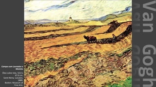 VanGogh
Campo com Lavrador e
Moinho
Óleo sobre tela, 54.0 x
67.0 cm.
Saint-Rémy: outubro,
1889.
Boston: Museum of
Fine Arts.
 