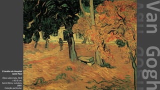 VanGogh
O Jardim do Hospital
Saint-Paul
Óleo sobre tela, 50.0
x 63.0 cm.
Saint-Rémy: outubro,
1889.
Coleção particular.
 