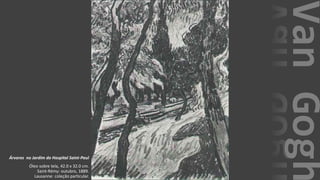 VanGogh
Árvores no Jardim do Hospital Saint-Paul
Óleo sobre tela, 42.0 x 32.0 cm.
Saint-Rémy: outubro, 1889.
Lausanne: coleção particular.
 
