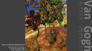 VanGogh
Árvores no Jardim do Hospital Saint-Paul
Óleo sobre tela, 73.0 x 60 cm.
Saint-Rémy: outubro, 1889.
Suíça: coleção particular.
 