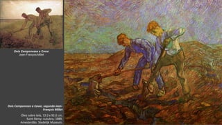 VanGogh
Dois Camponeses a Cavar, segundo Jean-
François Millet
Óleo sobre tela, 72.0 x 92.0 cm.
Saint-Rémy: outubro, 1889.
Amesterdão: Stedelijk Museum.
Dois Camponeses a Cavar
Jean-François Millet
 