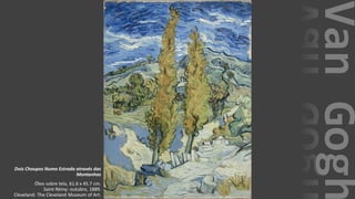 VanGogh
Dois Choupos Numa Estrada através das
Montanhas
Óleo sobre tela, 61.6 x 45.7 cm.
Saint-Rémy: outubro, 1889.
Cleveland: The Cleveland Museum of Art.
 