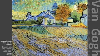 VanGogh
Vista da Igreja de
Saint-Paul-de-
Mausole
Óleo sobre tela,
44.5 x 60.0 cm.
Saint-Rémy:
outubro, 1889.
Coleção
particular.
 