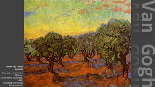 VanGogh
Olival: Céu Cor de
Laranja
Óleo sobre tela, 74.0 x
93.0 cm.
Saint-Rémy: novembro,
1889.
Goteborg: Goteborgs
Konstmuseum.
 