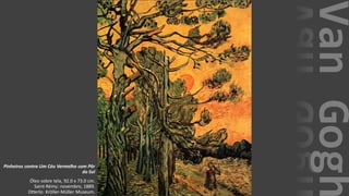 VanGogh
Pinheiros contra Um Céu Vermelho com Pôr
do Sol
Óleo sobre tela, 92.0 x 73.0 cm.
Saint-Rémy: novembro, 1889.
Otterlo: Kröller-Müller Museum.
 
