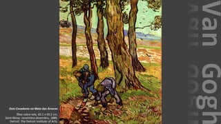 VanGogh
Dois Cavadores no Meio das Árvores
Óleo sobre tela, 65.1 x 50.2 cm.
Saint-Rémy: novembro-dezembro, 1889.
Detroit: The Detroit Institute of Arts.
 