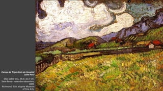 VanGogh
Campo de Trigo Atrás do Hospital
Saint-Paul
Óleo sobre tela, 24.0 x 33.7 cm.
Saint-Rémy: novembro-dezembro,
1889.
Richmond, EUA: Virginia Museum
of Fine Arts.
 