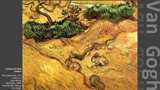 VanGogh
Campo com Dois
Coelhos
Óleo sobre tela, 32.5
x 40.5 cm.
Saint-Rémy:
dezembro, 1889.
Amesterdão: Museu
Van Gogh.
 