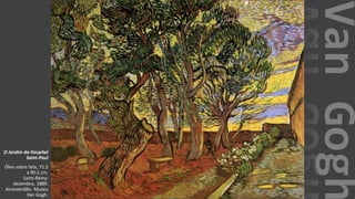 VanGogh
O Jardim do Hospital
Saint-Paul
Óleo sobre tela, 71.5
x 90.5 cm.
Saint-Rémy:
dezembro, 1889.
Amesterdão: Museu
Van Gogh.
 