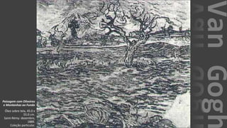 VanGogh
Paisagem com Oliveiras
e Montanhas ao Fundo
Óleo sobre tela, 45.0 x
55.0 cm.
Saint-Rémy: dezembro,
1889.
Coleção particular.
 