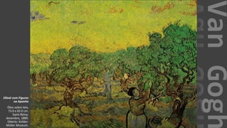 VanGogh
Olival com Figuras
na Apanha
Óleo sobre tela,
73.0 x 92.0 cm.
Saint-Rémy:
dezembro, 1889.
Otterlo: Kröller-
Müller Museum.
 
