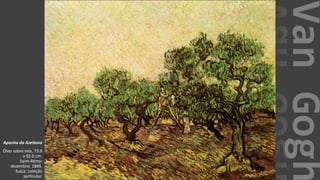 VanGogh
Apanha da Azeitona
Óleo sobre tela, 73.0
x 92.0 cm.
Saint-Rémy:
dezembro, 1889.
Suíça: coleção
particular.
 