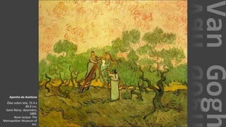 VanGogh
Apanha da Azeitona
Óleo sobre tela, 72.4 x
89.9 cm.
Saint-Rémy: dezembro,
1889.
Nova Iorque: The
Metropolitan Museum of
Art.
 