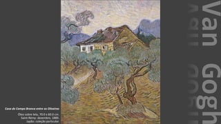 VanGogh
Casa de Campo Branca entre as Oliveiras
Óleo sobre tela, 70.0 x 60.0 cm.
Saint-Rémy: dezembro, 1889.
Japão: coleção particular.
 