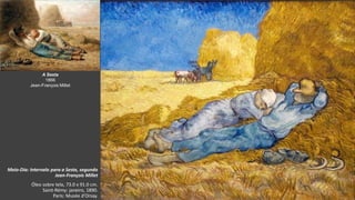 VanGogh
Meio-Dia: Intervalo para a Sesta, segundo
Jean-François Millet
Óleo sobre tela, 73.0 x 91.0 cm.
Saint-Rémy: janeiro, 1890.
Paris: Musée d'Orsay.
A Sesta
1866
Jean-François Millet
 