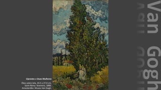 VanGogh
Ciprestes e Duas Mulheres
Óleo sobre tela, 43.5 x 27.0 cm.
Saint-Rémy: fevereiro, 1890.
Amesterdão: Museu Van Gogh.
 