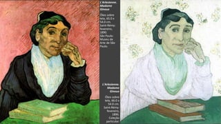 VanGogh
L'Arlesienne.
Madame
Ginoux
Óleo sobre
tela, 66.0 x
54.0 cm.
Saint-Rémy:
fevereiro,
1890.
Coleção
particular.
L'Arlesienne.
Madame
Ginoux
Óleo sobre
tela, 65.0 x
54.0 cm.
Saint-Rémy:
fevereiro,
1890.
São Paulo:
Museu de
Arte de São
Paulo.
 