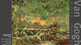 VanGogh
Casas de Campo:
Recordações do
Norte
Óleo sobre tela, 45.5
x 43.0 cm.
Saint-Rémy: março-
abril, 1890.
Coleção particular.
 