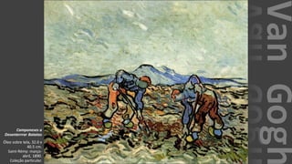 VanGogh
Camponeses a
Desenterrrar Batatas
Óleo sobre tela, 32.0 x
40.5 cm.
Saint-Rémy: março-
abril, 1890.
Coleção particular.
 