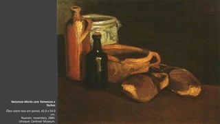 VanGogh
Natureza-Morta com Tamancos e
Tachos
Óleo sobre tela em painel, 42.0 x 54.0
cm.
Nuenen: novembro, 1884.
Utreque: Centraal Museum.
 