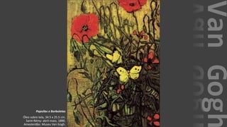 VanGogh
Papoilas e Borboletas
Óleo sobre tela, 34.5 x 25.5 cm.
Saint-Rémy: abril-maio, 1890.
Amesterdão: Museu Van Gogh.
 