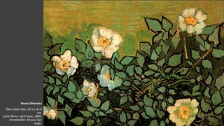 VanGogh
Rosas Silvestres
Óleo sobre tela, 24.5 x 33.0
cm.
Saint-Rémy: abril-maio, 1890.
Amesterdão: Museu Van
Gogh.
 
