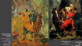 VanGogh
O Bom Samaritano,
segundo Eugène
Delacroix
Óleo sobre tela, 73.0
x 60.0 cm.
Saint-Rémy: maio,
1890.
Otterlo: Kröller-
Müller Museum.
O Bom Samaritano
1849
Eugène Delacroix
 