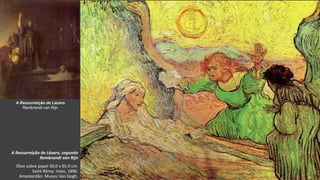 VanGogh
A Ressurreição de Lázaro, segundo
Rembrandt van Rijn
Óleo sobre papel 50.0 x 65.0 cm.
Saint-Rémy: maio, 1890.
Amesterdão: Museu Van Gogh.
A Ressurreição de Lázaro
Rembrandt van Rijn
 