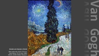 VanGogh
Estrada com Cipreste e Estrela
Óleo sobre tela, 92.0 x 73.0 cm.
Saint-Rémy: 12-15 maio, 1890.
Otterlo: Kröller-Müller Museum.
 