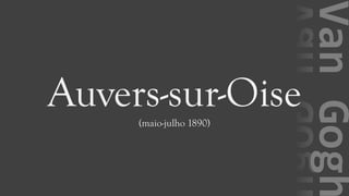 VanGogh
Auvers-sur-Oise(maio-julho 1890)
 
