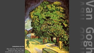 VanGogh
Castanheiros em Flor
Óleo sobre tela, 70.0 x 58.0 cm.
Auvers-sur-Oise: maio, 1890.
América do Sul: coleção particular.
 