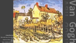 VanGogh
A Casa Père Eloi
Óleo sobre tela, 51.0 x 58.0
cm.
Auvers-sur-Oise: maio,
1890.
Suíça: coleção particular.
 