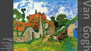 VanGogh
Rua de Aldeia em
Auvers
Óleo sobre tela, 73.0
x 92.0 cm.
Auvers-sur-Oise:
maio, 1890.
Helsinki: Ateneum Art
Museum.
 