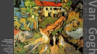VanGogh
Rua de Aldeia e
Escadas em Auvers
com Figuras
Óleo sobre tela, 20.5
x 26.0 cm.
Auvers-sur-Oise:
maio-junho, 1890.
Japão: coleção
particular.
 