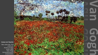 VanGogh
Campo com Papoilas
Óleo sobre tela, 73.0
x 91.5 cm.
Auvers-sur-Oise:
junho, 1890.
Haia: Haags
Gemeentemuseum
(emprestado).
 