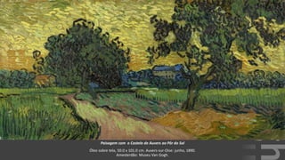 VanGogh
Paisagem com o Castelo de Auvers ao Pôr do Sol
Óleo sobre tela, 50.0 x 101.0 cm. Auvers-sur-Oise: junho, 1890.
Amesterdão: Museu Van Gogh.
 